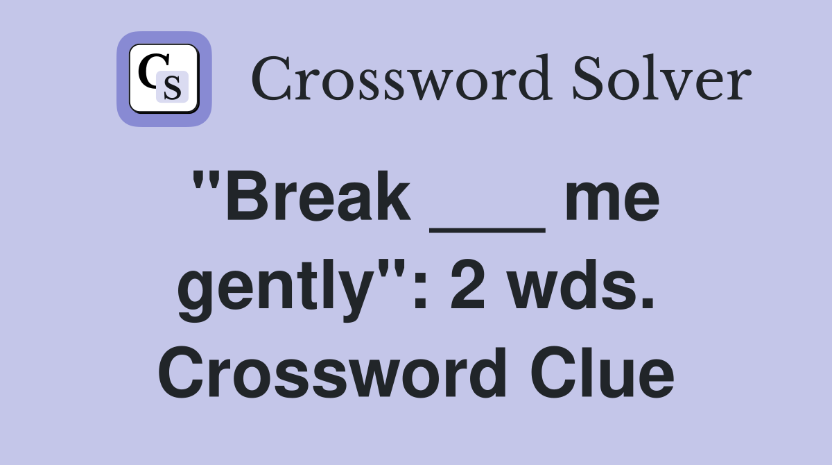 "Break ___ me gently": 2 wds. Crossword Clue