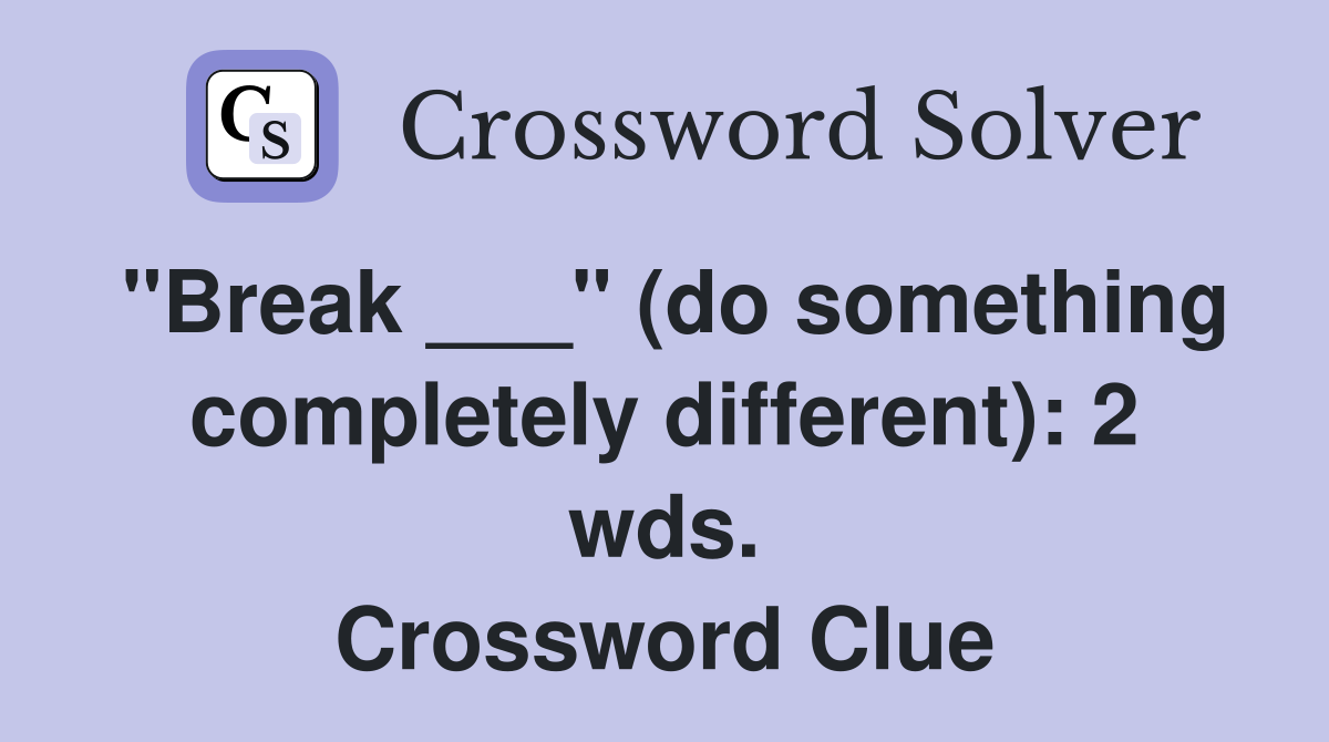"Break ___" (do something completely different): 2 wds. Crossword Clue