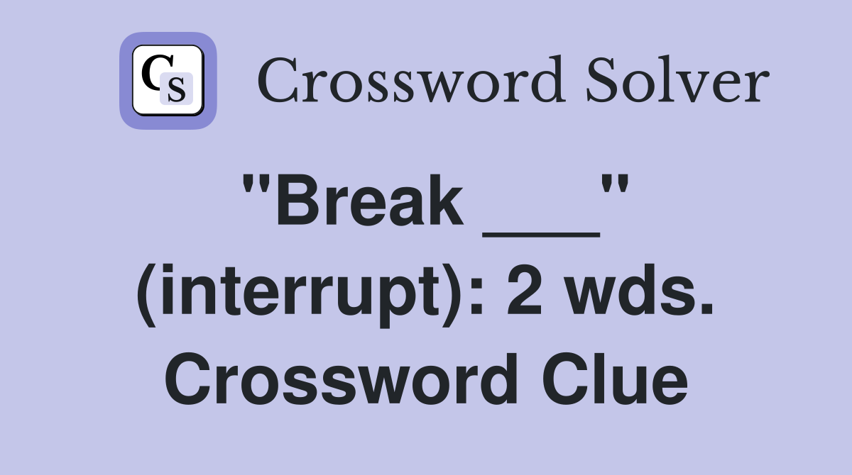 "Break ___" (interrupt): 2 wds. Crossword Clue