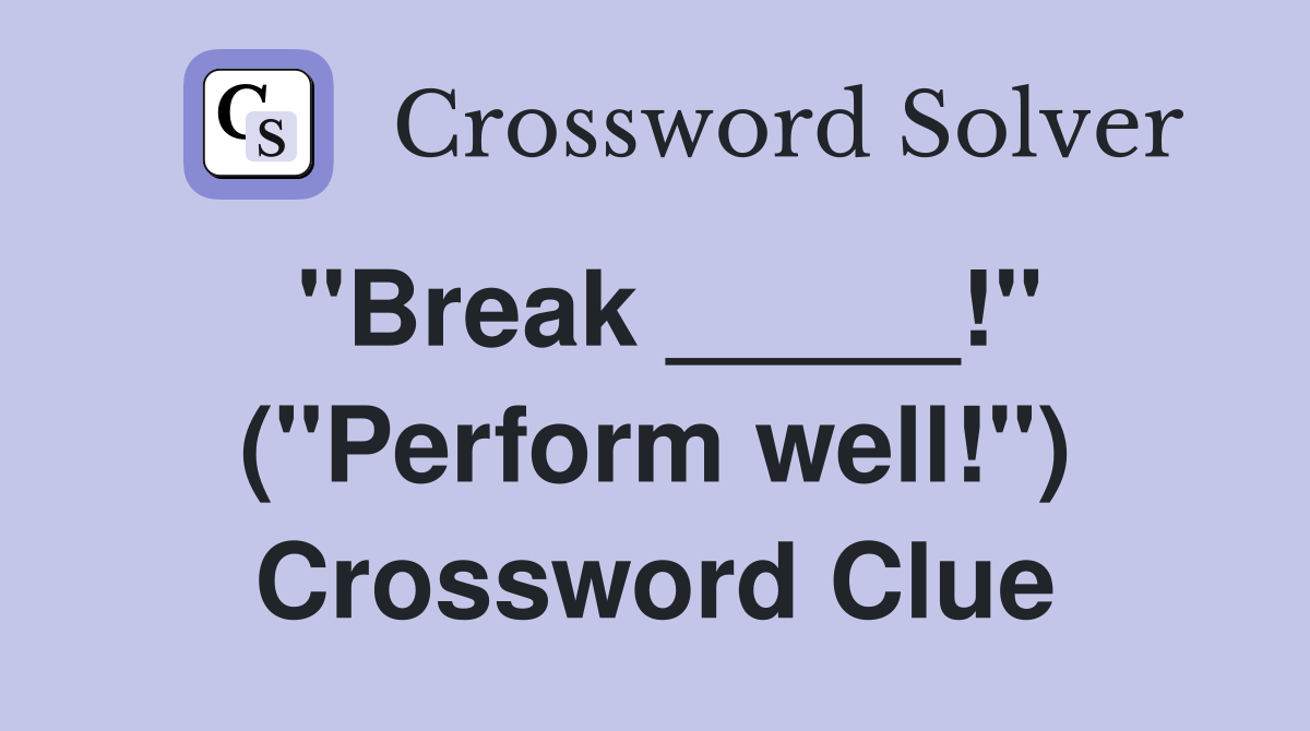 "Break _____!" ("Perform well!") Crossword Clue