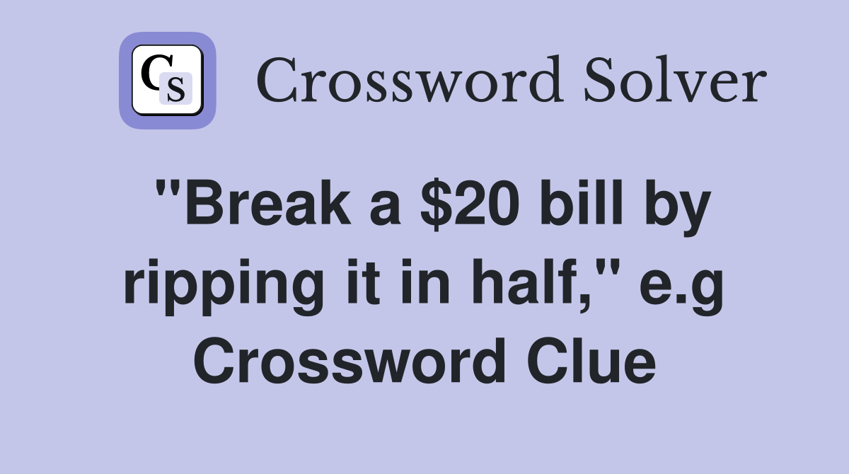 "Break a $20 bill by ripping it in half," e.g Crossword Clue