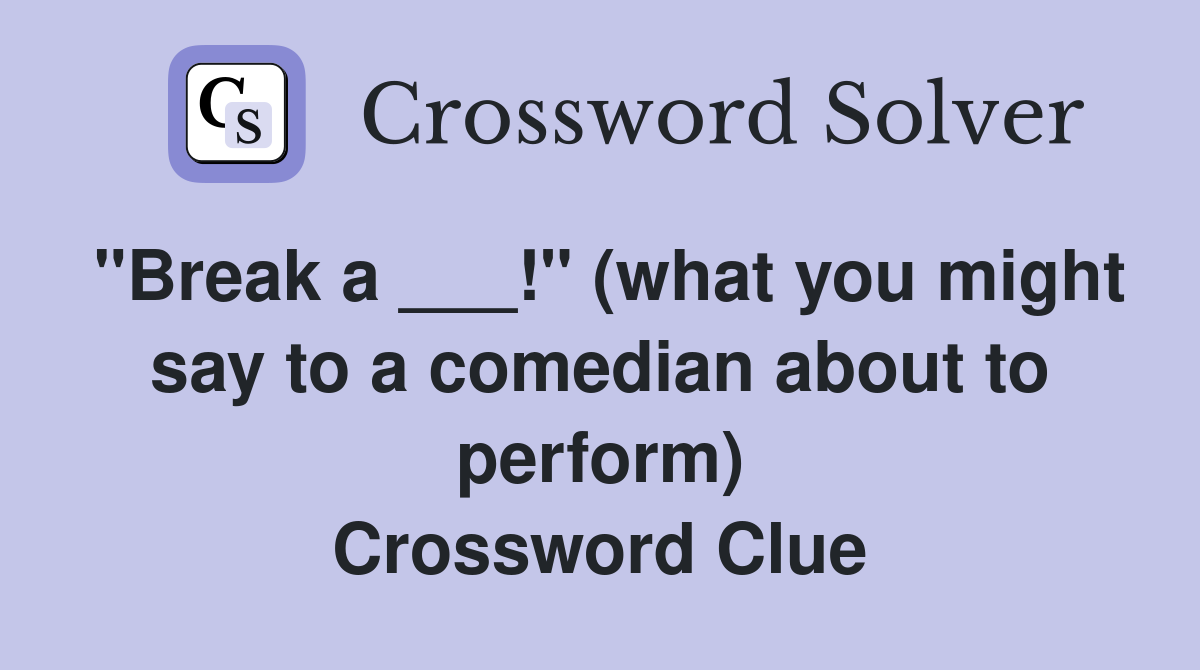 "Break a ___!" (what you might say to a comedian about to perform) Crossword Clue