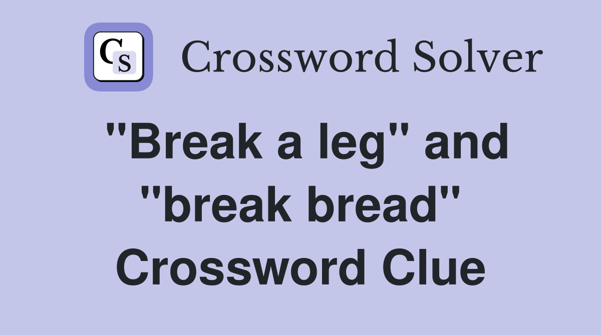 "Break a leg" and "break bread" Crossword Clue