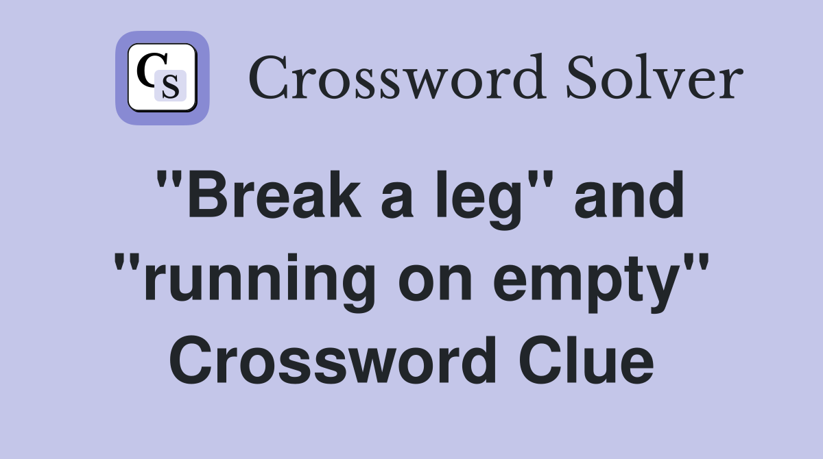 "Break a leg" and "running on empty" Crossword Clue