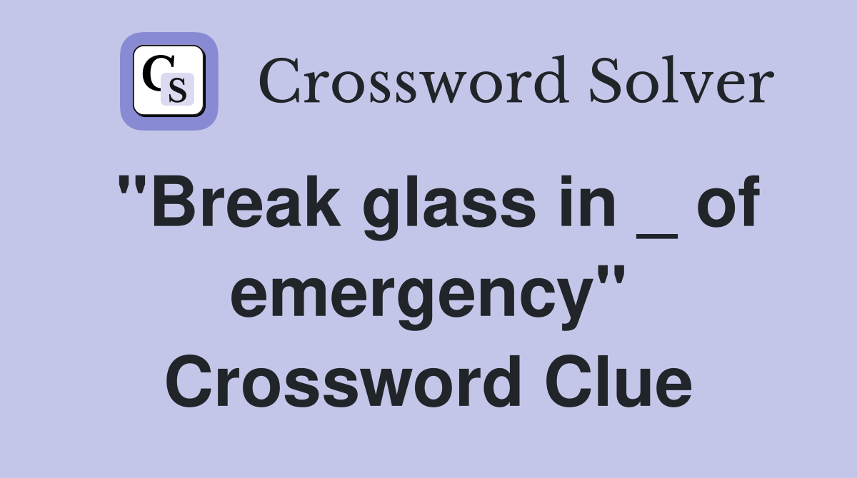 "Break glass in _ of emergency" Crossword Clue