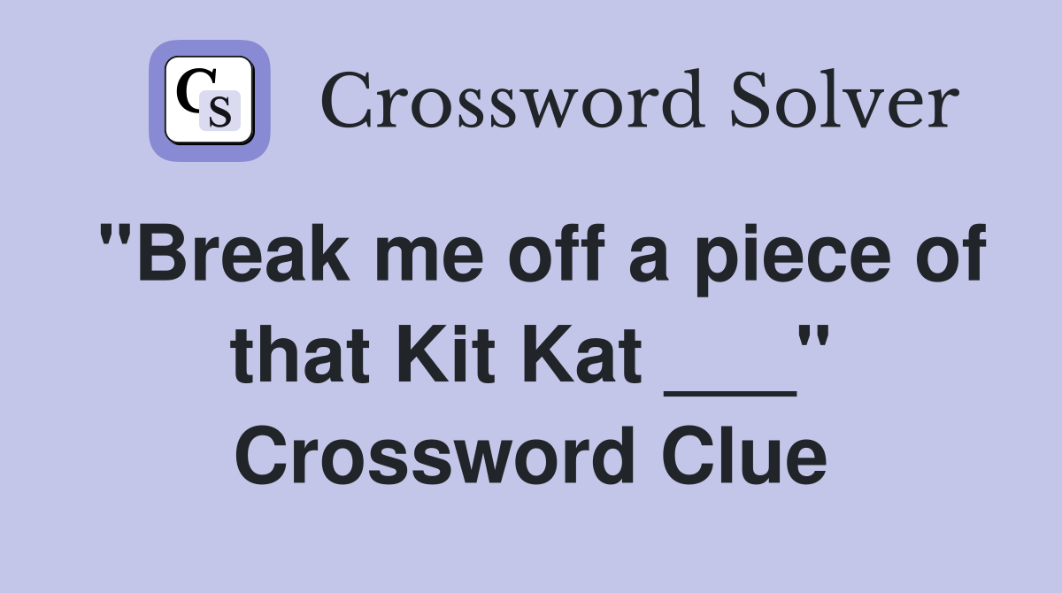 "Break me off a piece of that Kit Kat ___" Crossword Clue