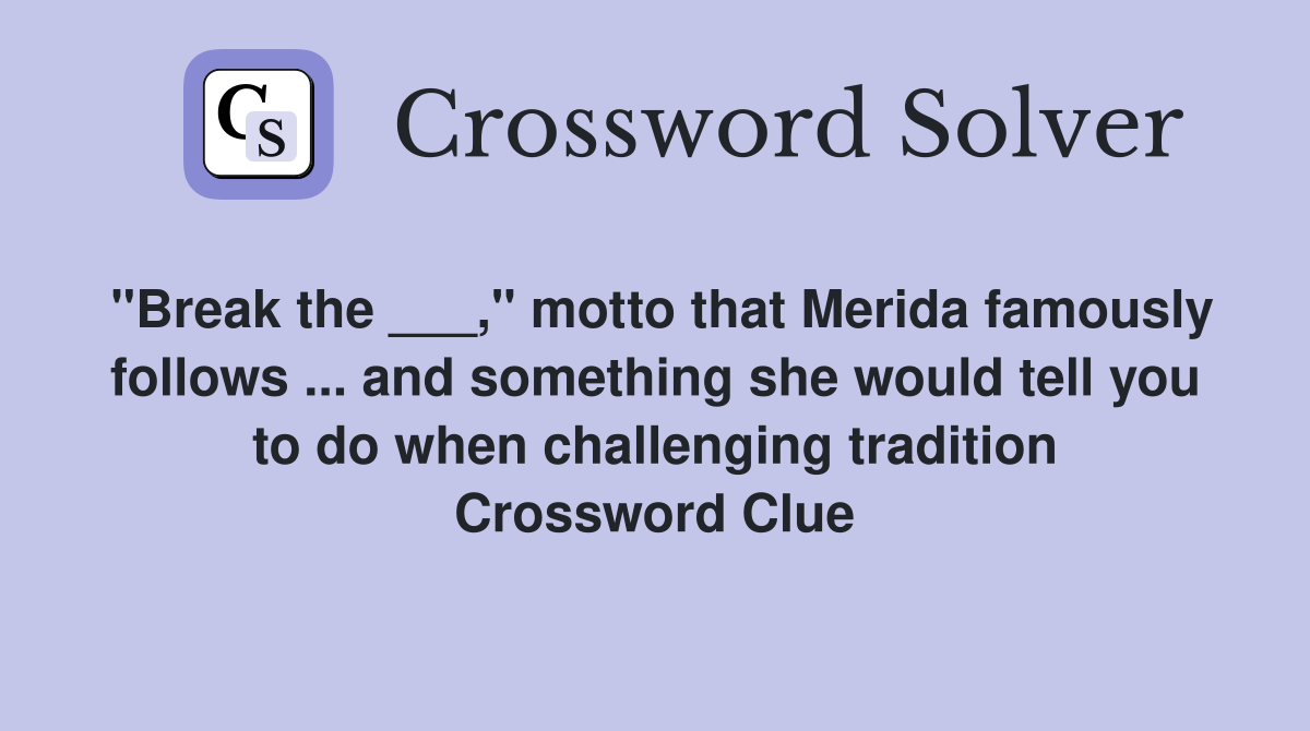 "Break the ___," motto that Merida famously follows ... and something she would tell you to do when challenging tradition Crossword Clue