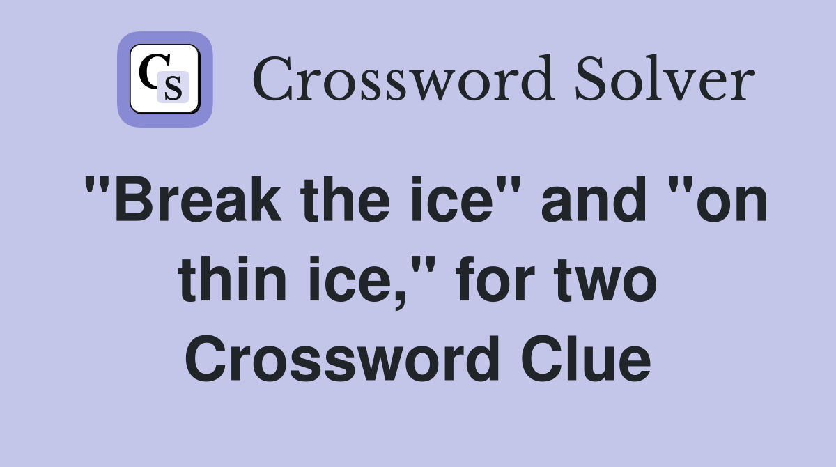 "Break the ice" and "on thin ice," for two Crossword Clue