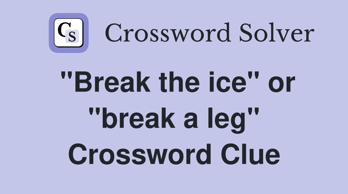 "Break the ice" or "break a leg" Crossword Clue