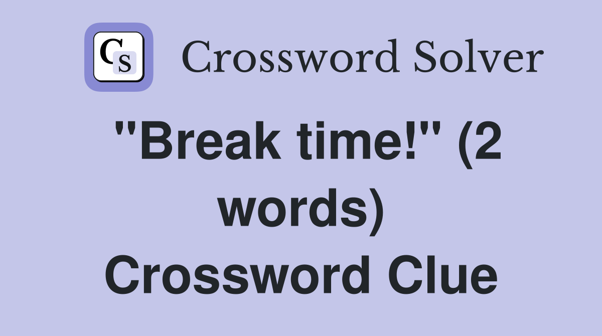"Break time!" (2 words) Crossword Clue