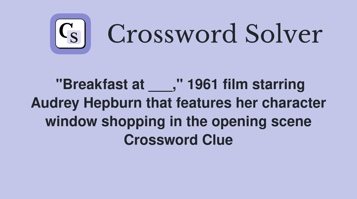 "Breakfast at ___," 1961 film starring Audrey Hepburn that features her character window shopping in the opening scene Crossword Clue