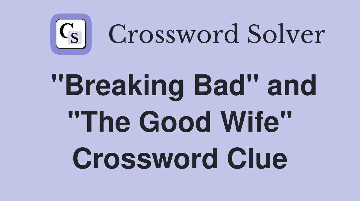 "Breaking Bad" and "The Good Wife" Crossword Clue