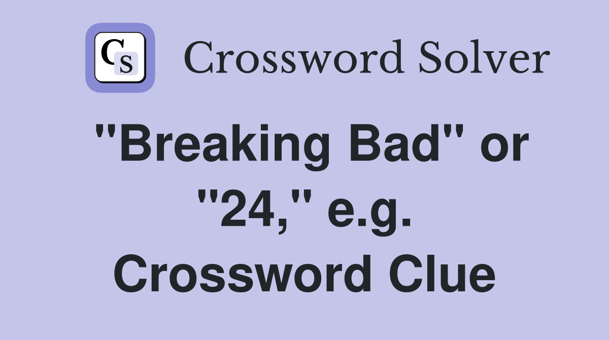 "Breaking Bad" or "24," e.g. Crossword Clue