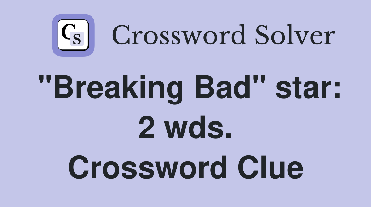"Breaking Bad" star: 2 wds. Crossword Clue