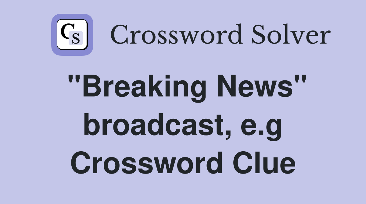 "Breaking News" broadcast, e.g Crossword Clue