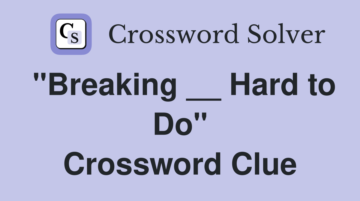 "Breaking __ Hard to Do" Crossword Clue