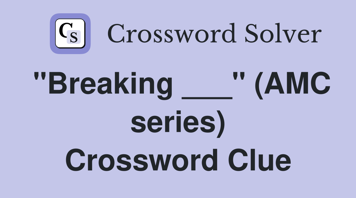 "Breaking ___" (AMC series) Crossword Clue
