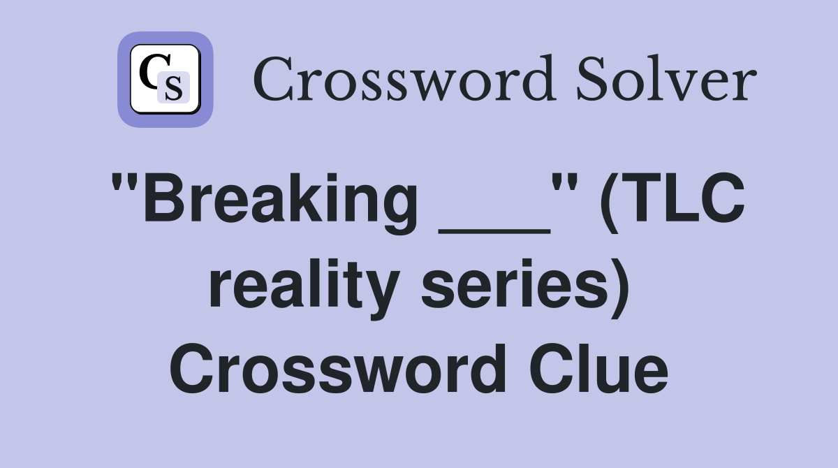 "Breaking ___" (TLC reality series) Crossword Clue