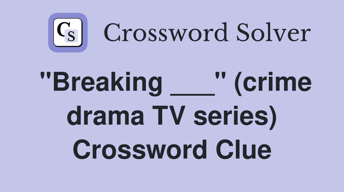 "Breaking ___" (crime drama TV series) Crossword Clue