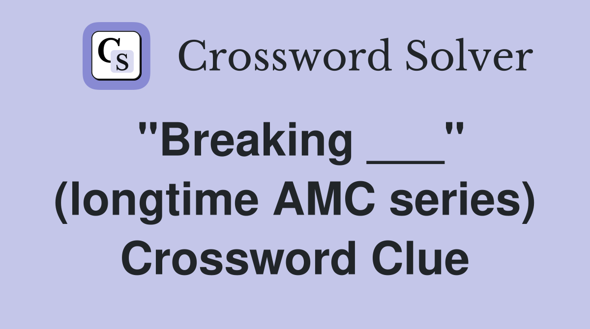 "Breaking ___" (longtime AMC series) Crossword Clue