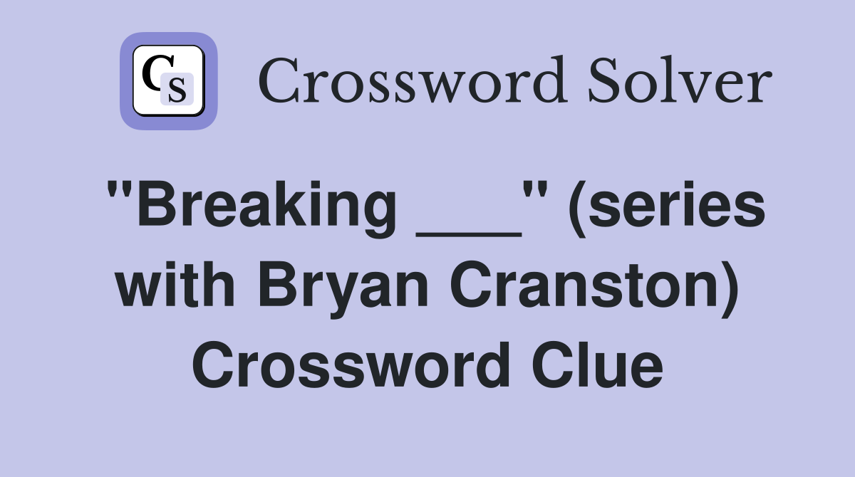 "Breaking ___" (series with Bryan Cranston) Crossword Clue