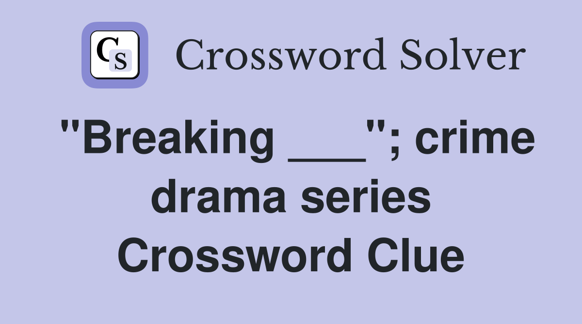 "Breaking ___"; crime drama series Crossword Clue