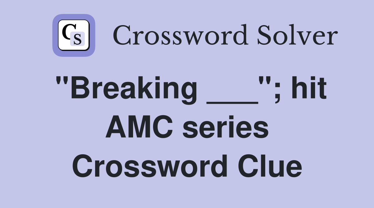"Breaking ___"; hit AMC series Crossword Clue