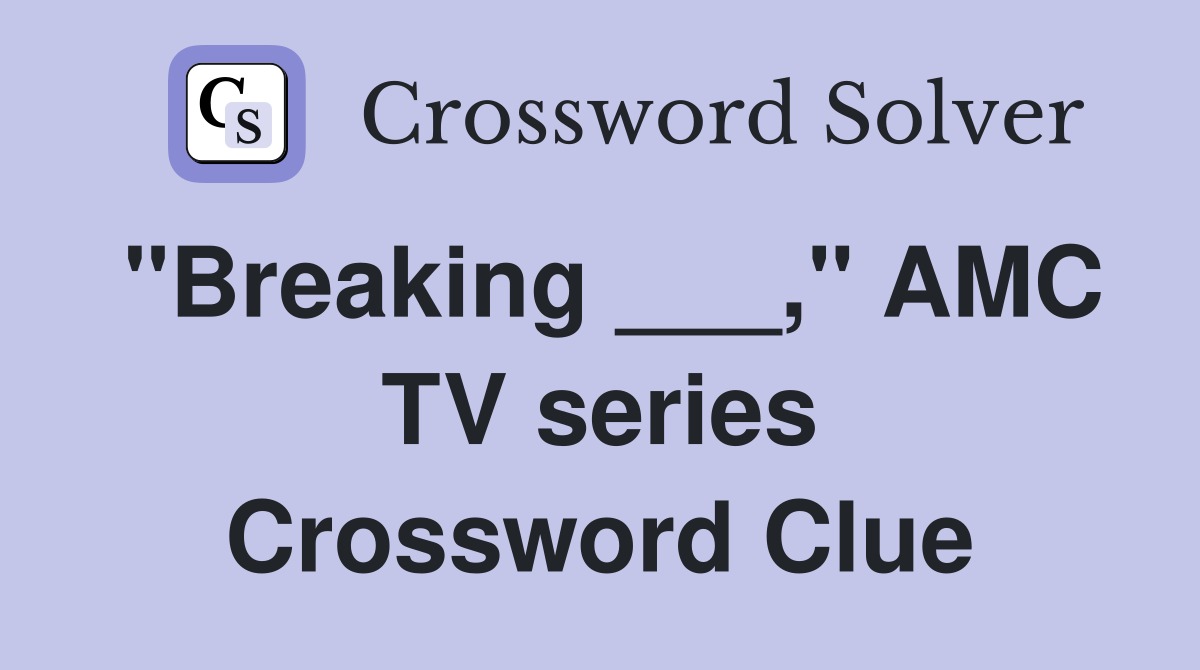 "Breaking ___," AMC TV series Crossword Clue