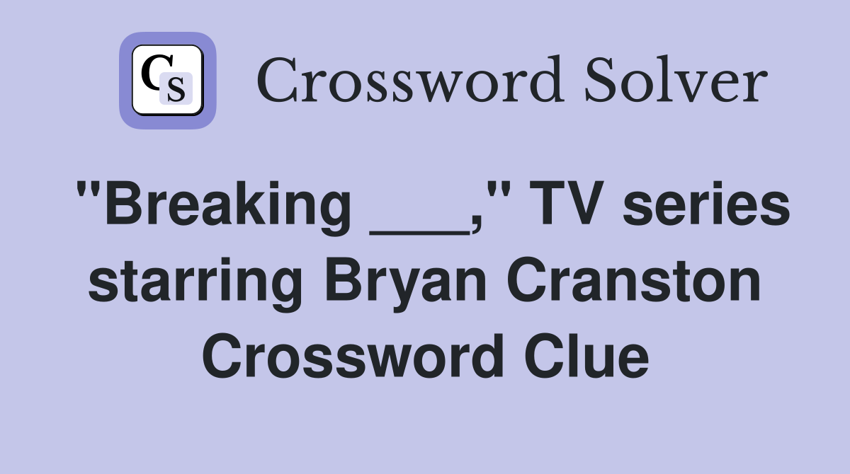 "Breaking ___," TV series starring Bryan Cranston Crossword Clue