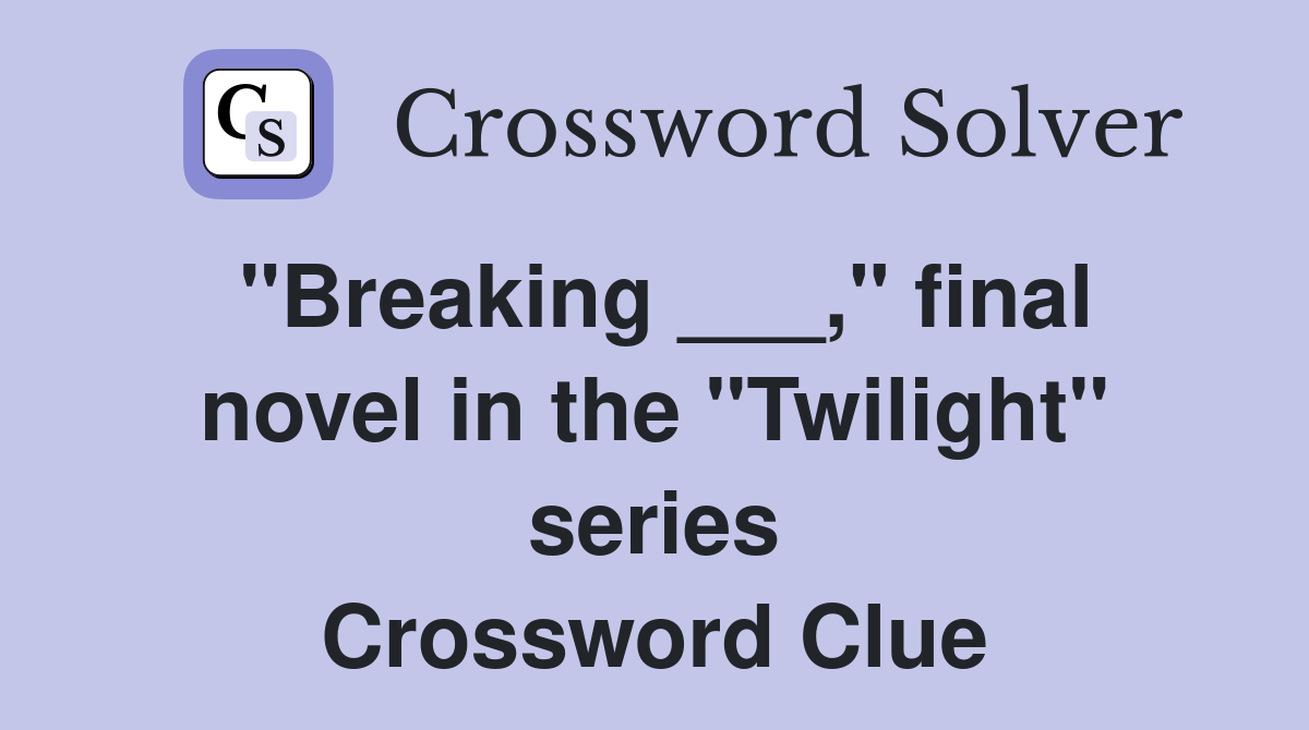 "Breaking ___," final novel in the "Twilight" series Crossword Clue