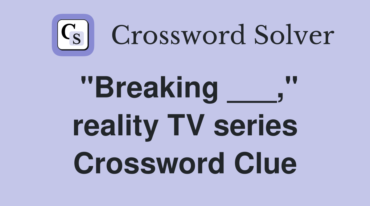 "Breaking ___," reality TV series Crossword Clue