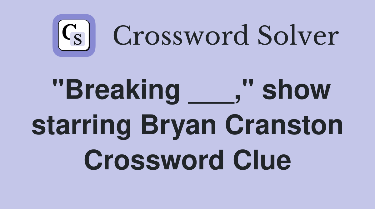 "Breaking ___," show starring Bryan Cranston Crossword Clue