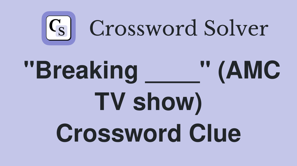 "Breaking ____" (AMC TV show) Crossword Clue