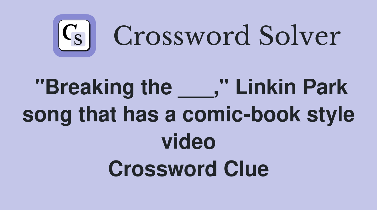"Breaking the ___," Linkin Park song that has a comic-book style video Crossword Clue