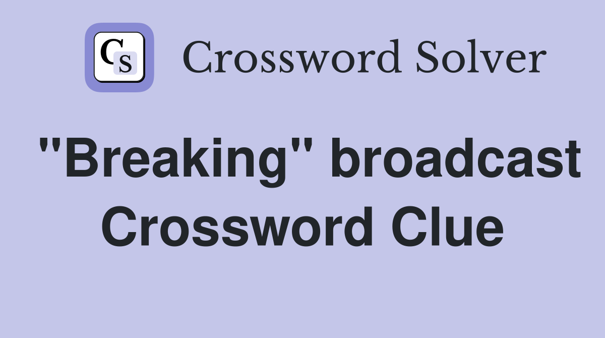"Breaking" broadcast Crossword Clue