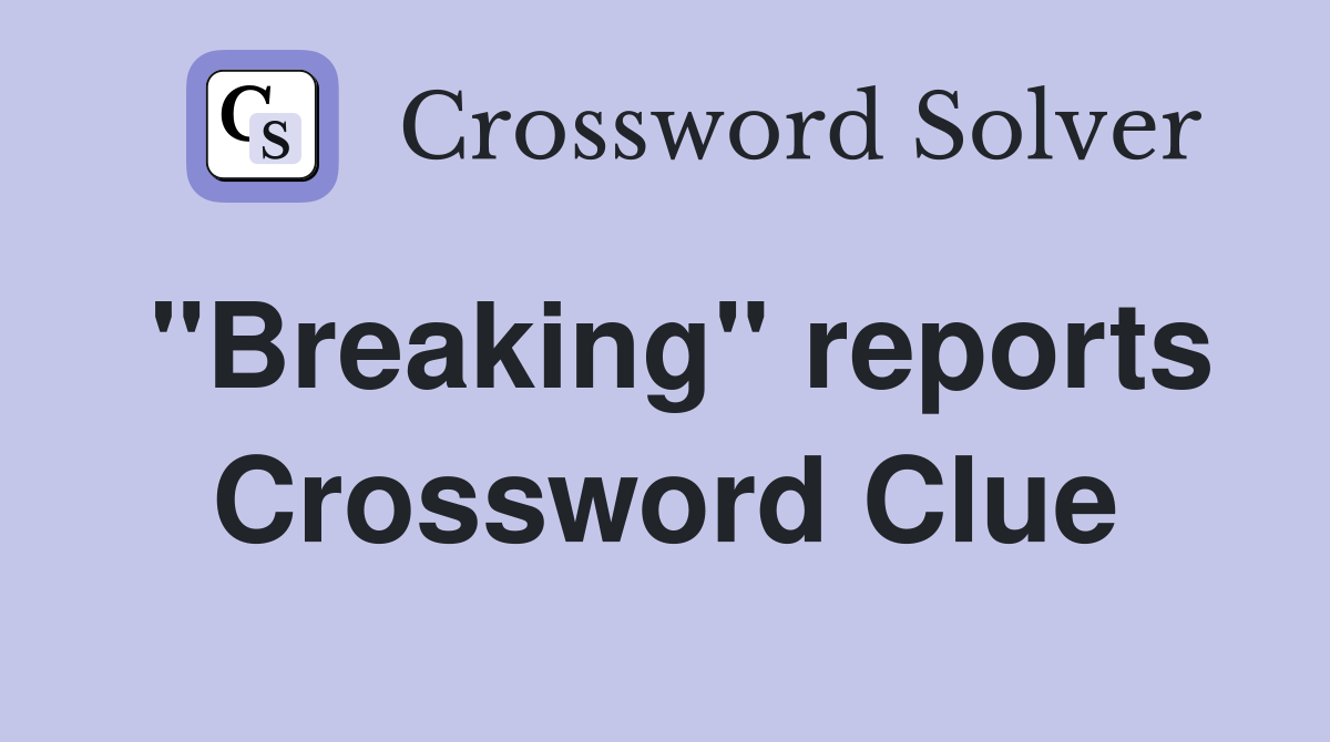"Breaking" reports Crossword Clue