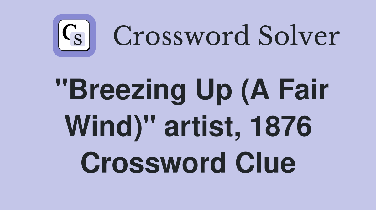 "Breezing Up (A Fair Wind)" artist, 1876 Crossword Clue
