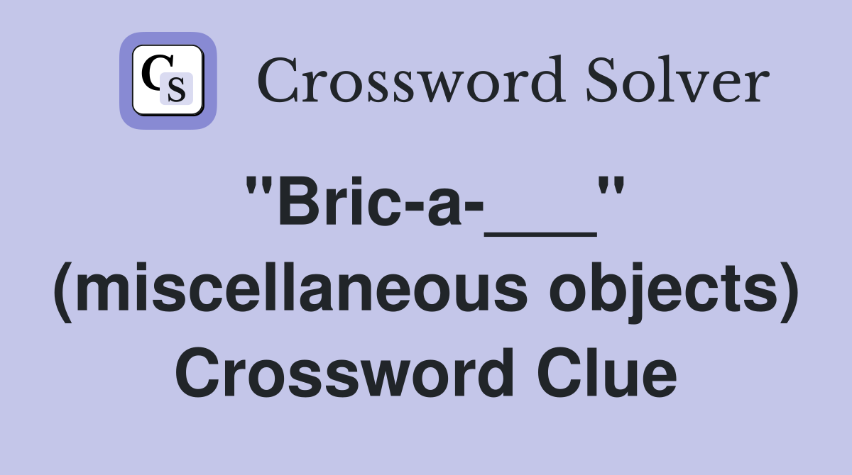 "Bric-a-___" (miscellaneous objects) Crossword Clue