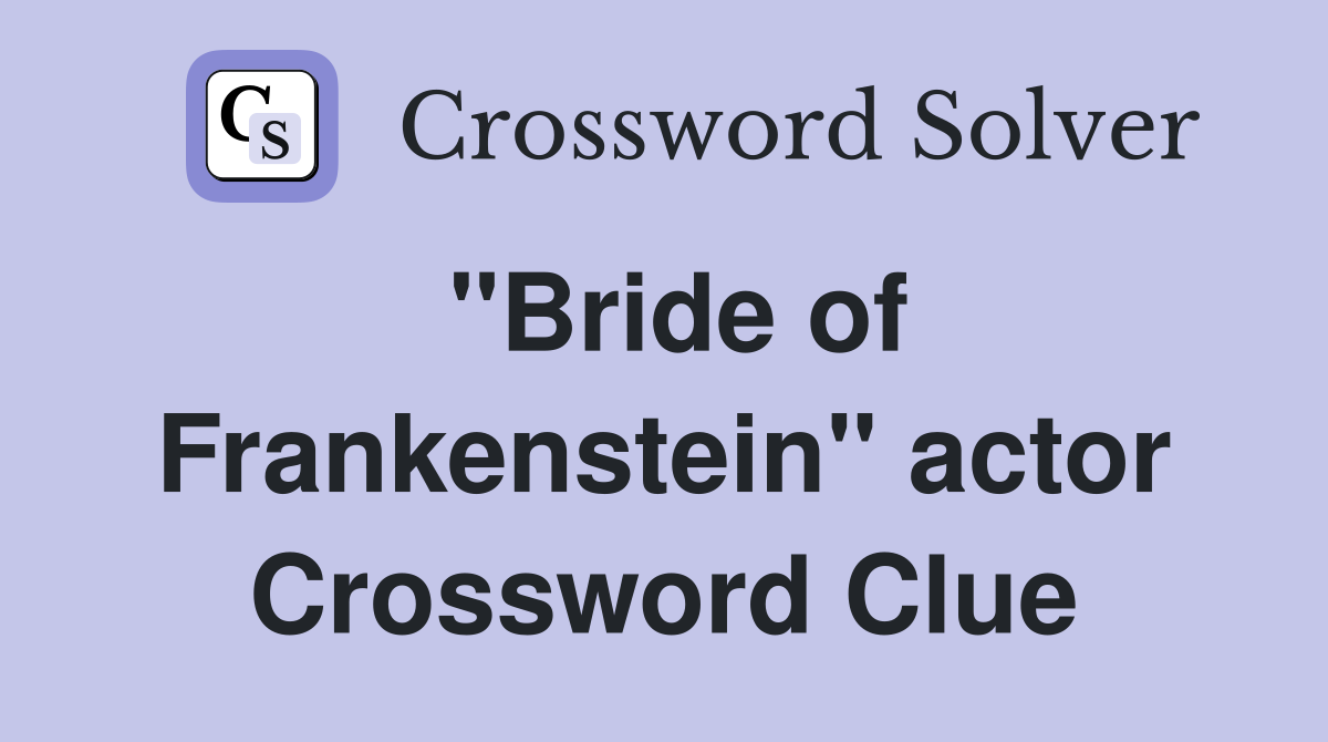 "Bride of Frankenstein" actor Crossword Clue