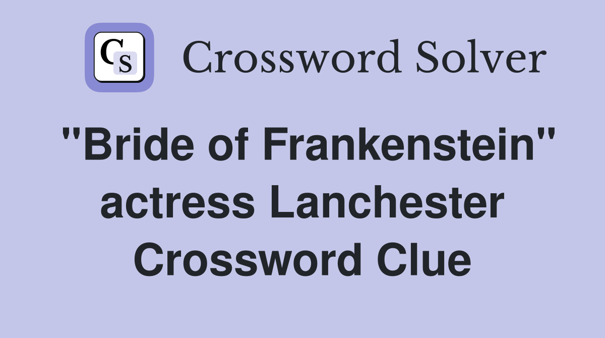 "Bride of Frankenstein" actress Lanchester Crossword Clue