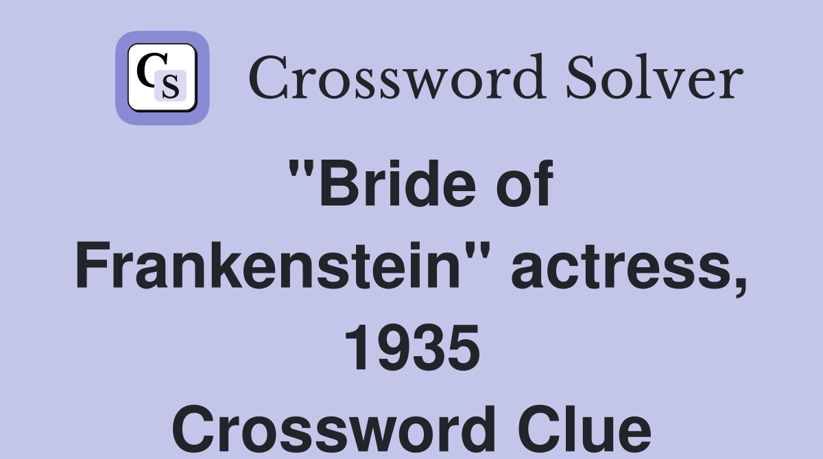 "Bride of Frankenstein" actress, 1935 Crossword Clue