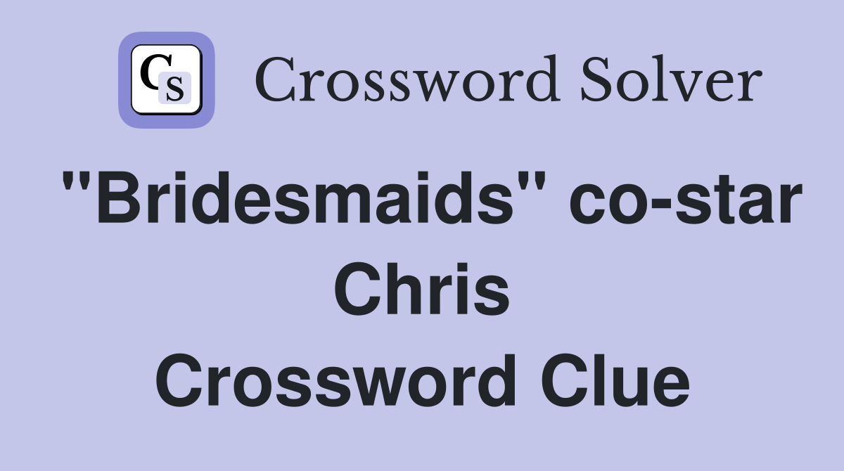 "Bridesmaids" co-star Chris Crossword Clue