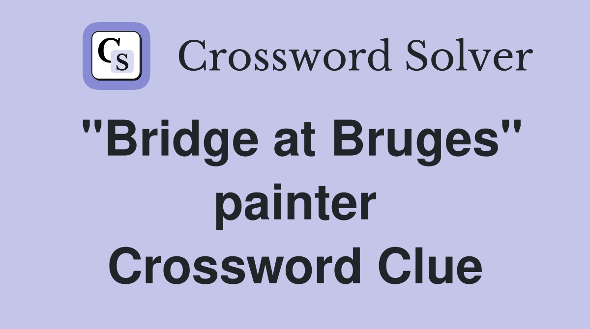 "Bridge at Bruges" painter Crossword Clue