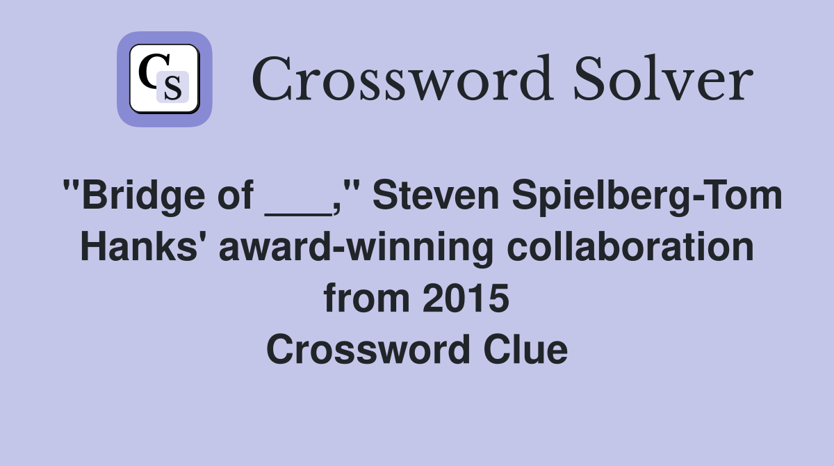 "Bridge of ___," Steven Spielberg-Tom Hanks' award-winning collaboration from 2015 Crossword Clue