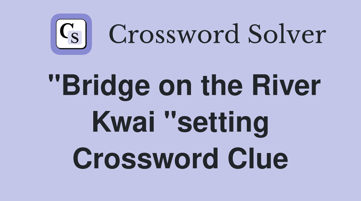 "Bridge on the River Kwai "setting Crossword Clue