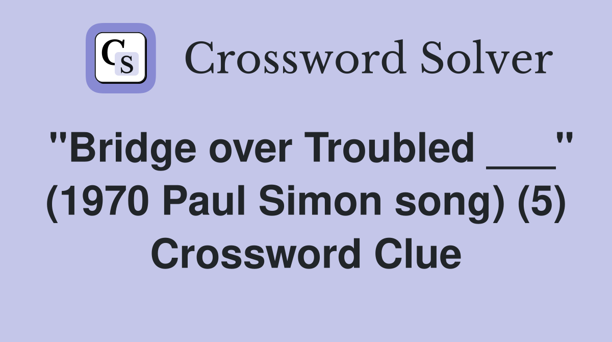 "Bridge over Troubled ___" (1970 Paul Simon song) (5) Crossword Clue