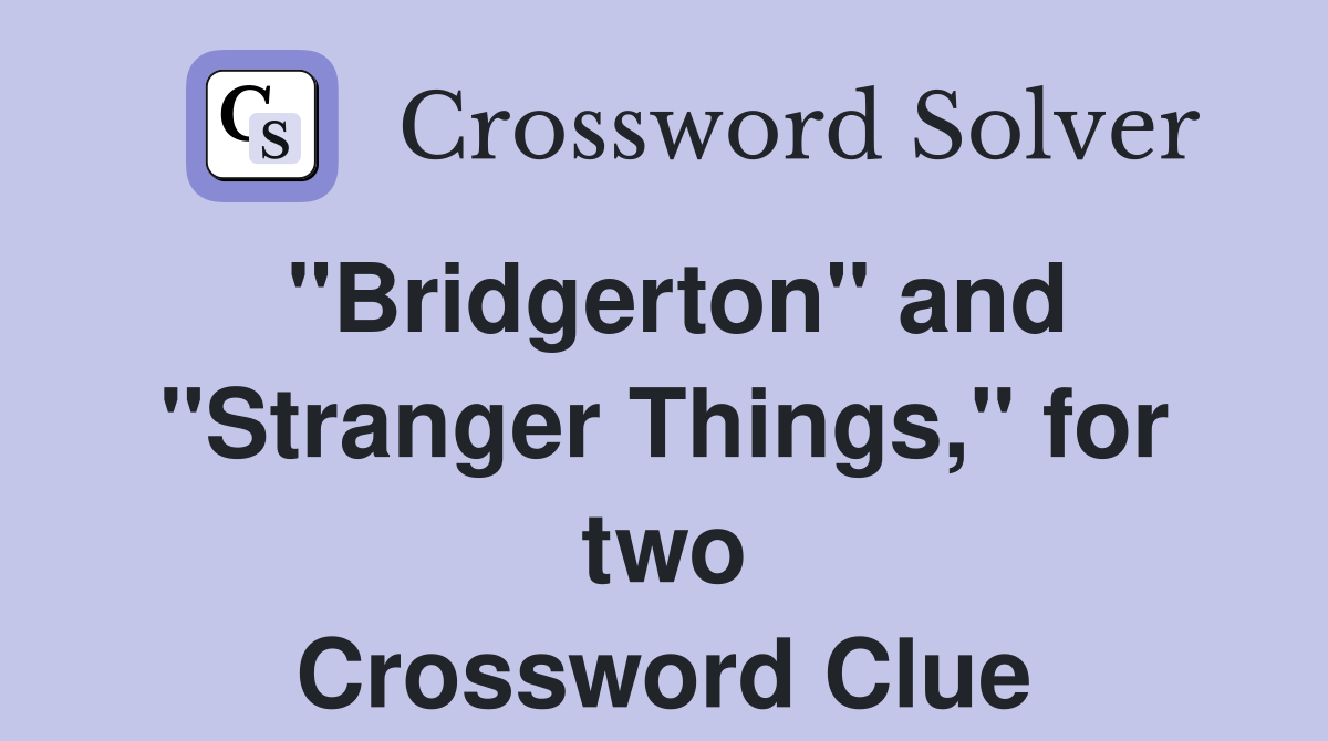 "Bridgerton" and "Stranger Things," for two Crossword Clue