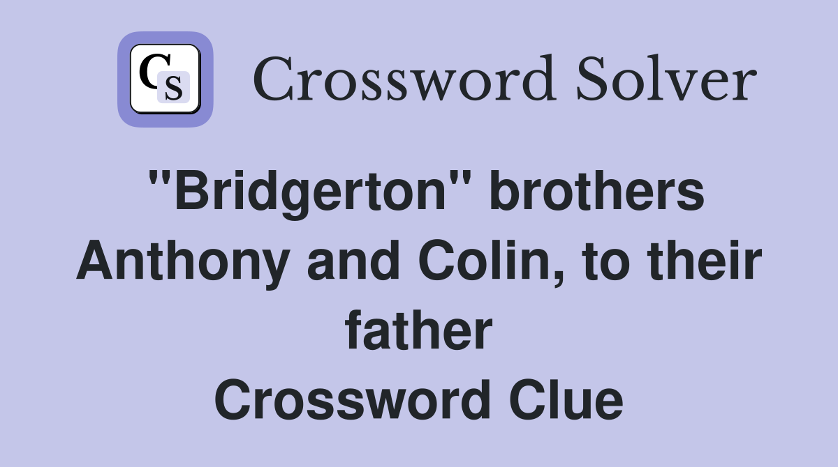 "Bridgerton" brothers Anthony and Colin, to their father Crossword Clue