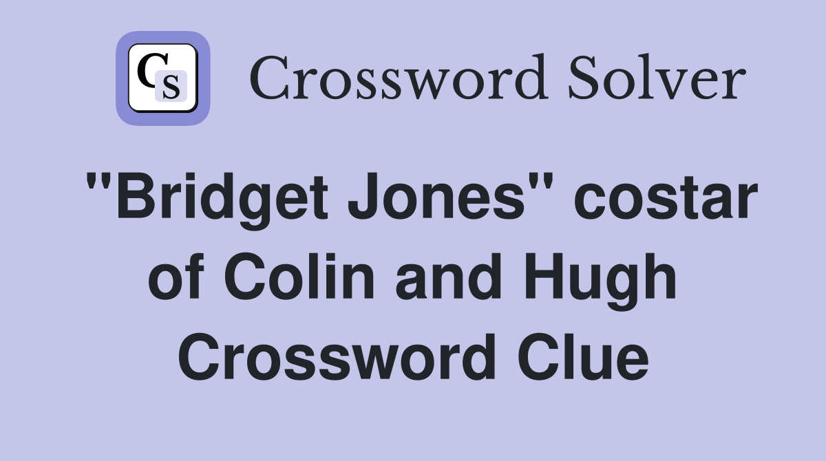 "Bridget Jones" costar of Colin and Hugh Crossword Clue