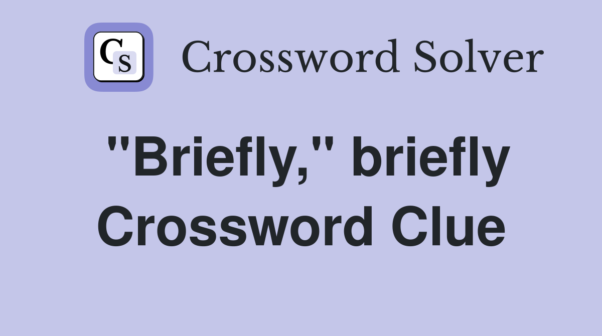 "Briefly," briefly Crossword Clue